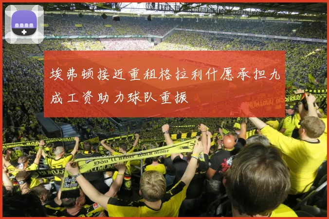 埃弗顿接近重租格拉利什愿承担九成工资助力球队重振