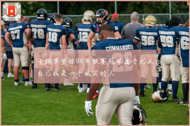 卡佩罗坚称06年联赛冠军属于尤文自己我是一个诚实的人