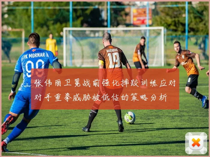 张伟丽卫冕战前强化摔跤训练应对对手重拳威胁被低估的策略分析