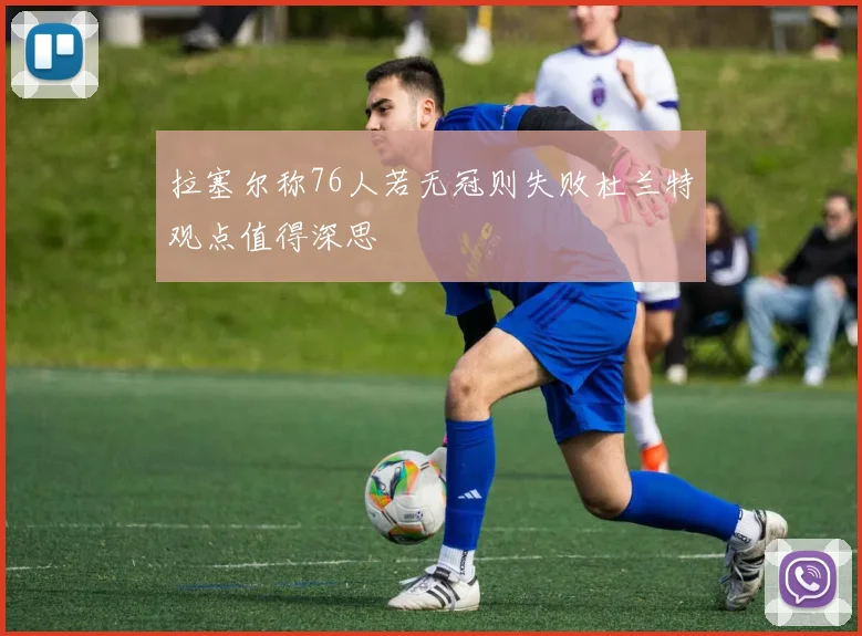 拉塞尔称76人若无冠则失败杜兰特观点值得深思