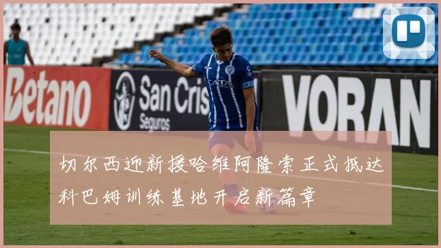 切尔西迎新援哈维阿隆索正式抵达科巴姆训练基地开启新篇章