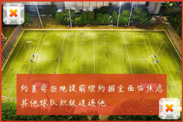 约基奇拒绝提前续约掘金面临焦虑其他球队积极追逐他