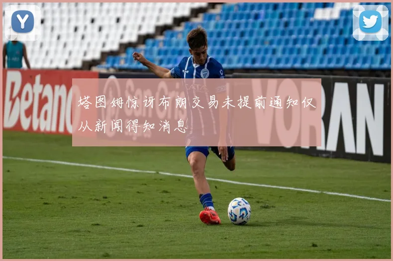 塔图姆惊讶布朗交易未提前通知仅从新闻得知消息