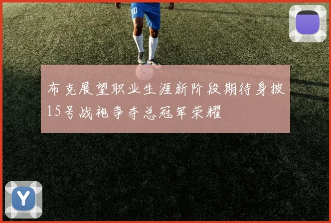 布克展望职业生涯新阶段期待身披15号战袍争夺总冠军荣耀