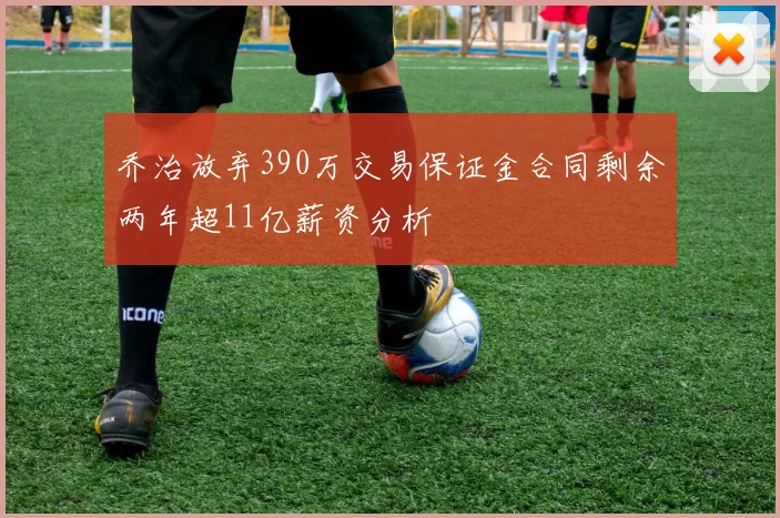 乔治放弃390万交易保证金合同剩余两年超11亿薪资分析